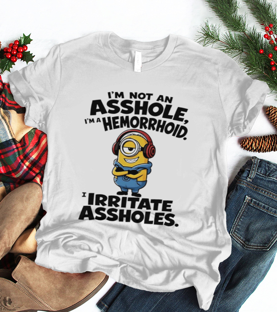 I'm Not An Asshole I'm A Hemorrhoid I Irritate Assholes Minions T-Shirt