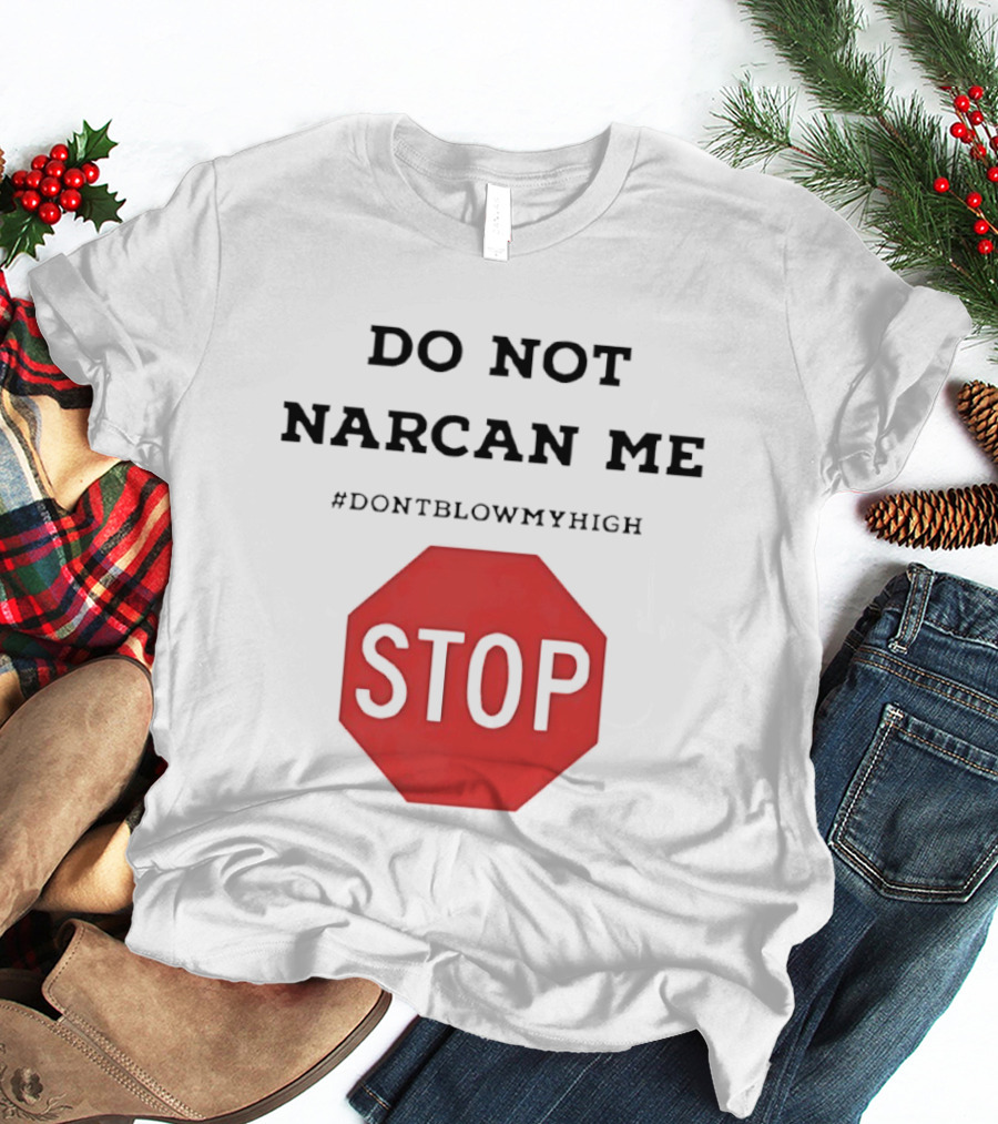 Do Not Narcan Me Stop #dontblowmyhigh T-Shirt