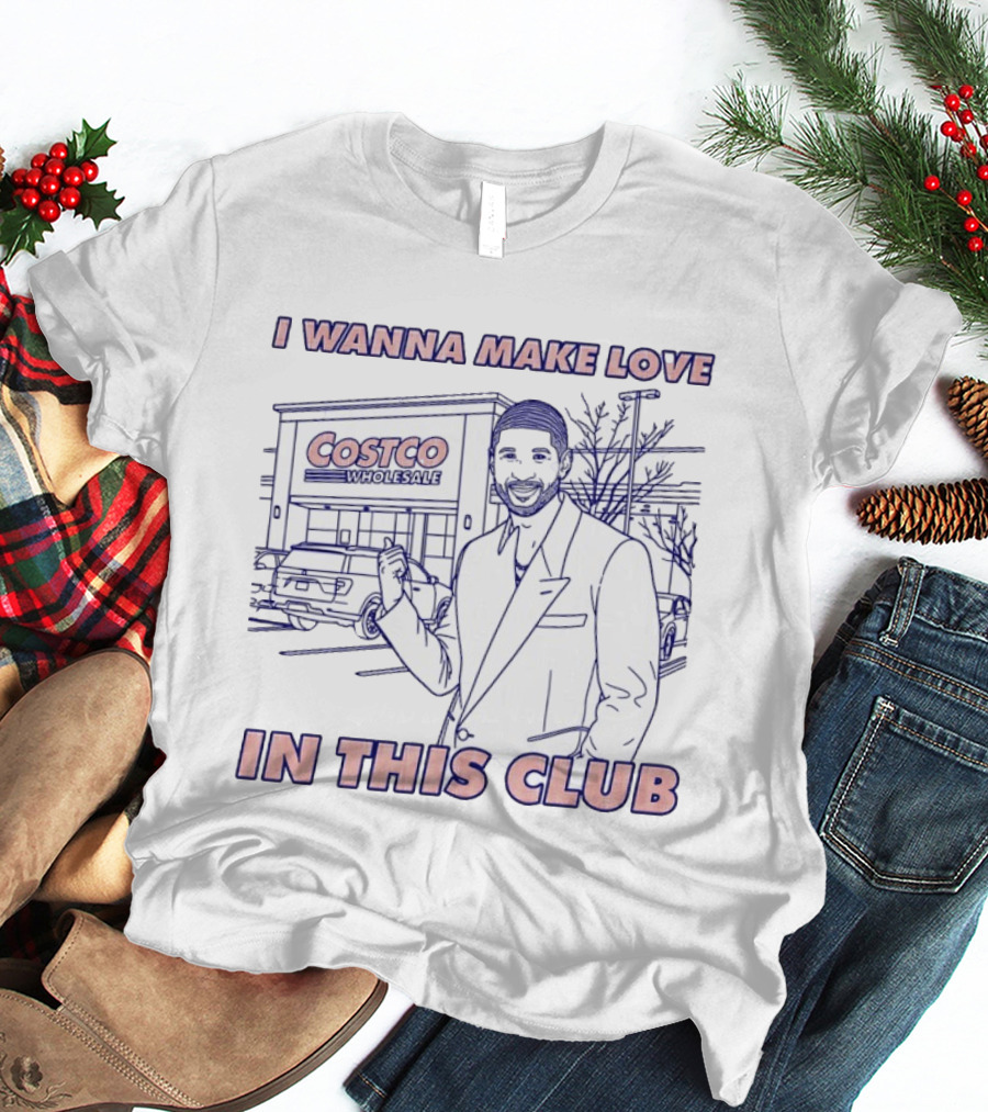 I Wanna Make Love In This Club Costco Wholesale T-Shirt