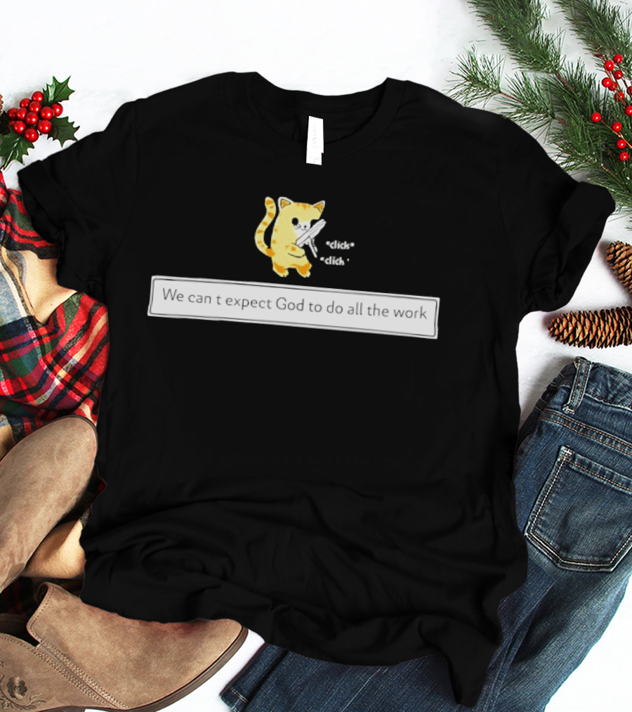 We Can't Expect God To Do All The Work Funny Cat Click Click T-Shirt