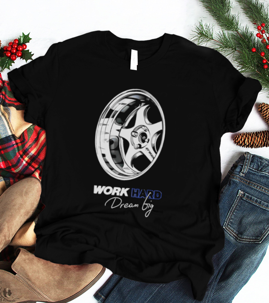 Work Hard Dream Big Work Wheels Car Enthusiast Motivation T-Shirt