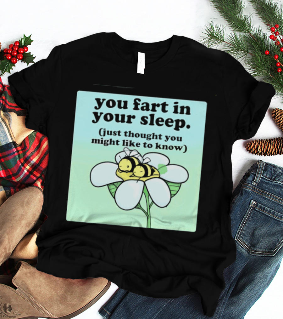 You Fart In Your Sleep Just Thought You Might Like To Know Bee On Flower T-Shirt
