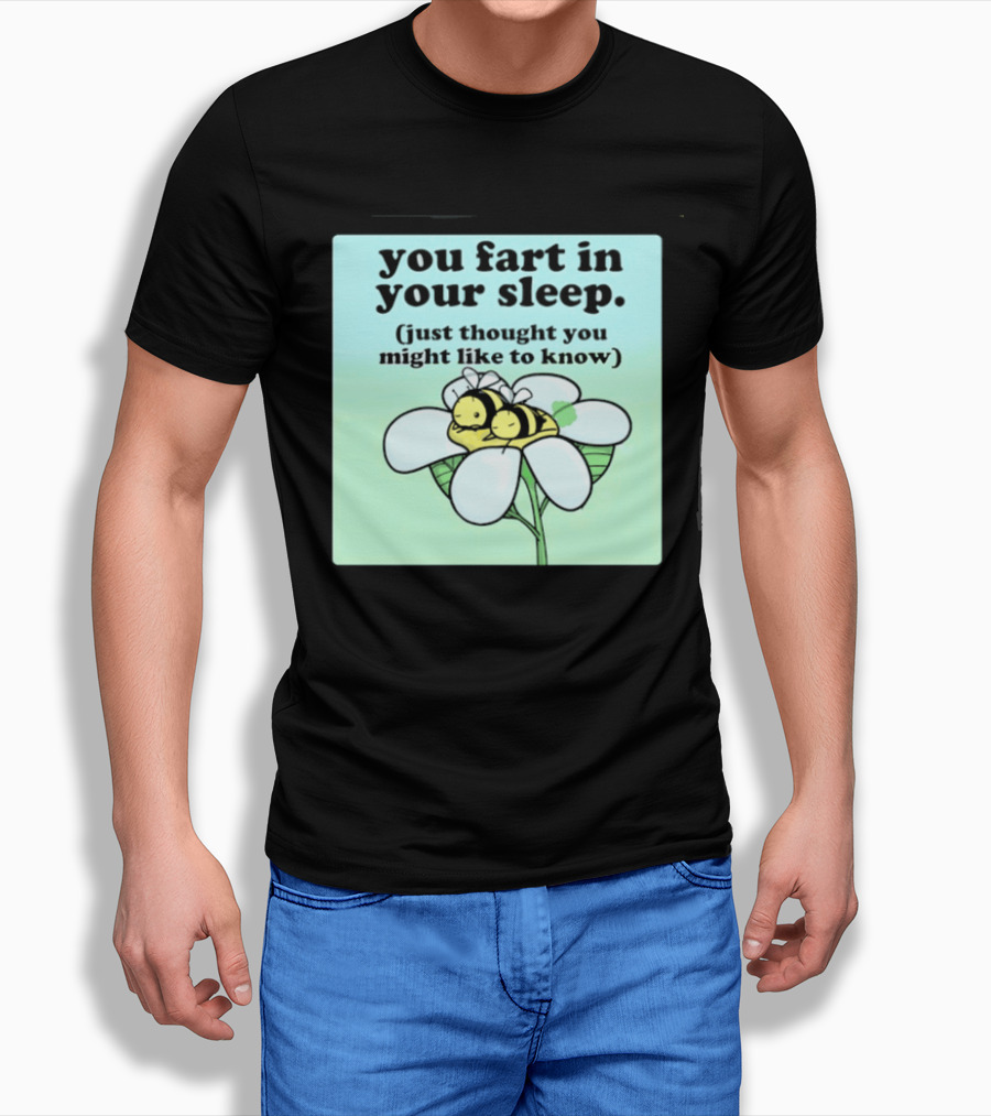 You Fart In Your Sleep Just Thought You Might Like To Know Bee On Flower T-Shirt