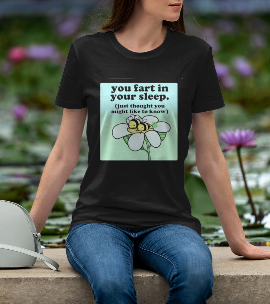 You Fart In Your Sleep Just Thought You Might Like To Know Bee On Flower T-Shirt