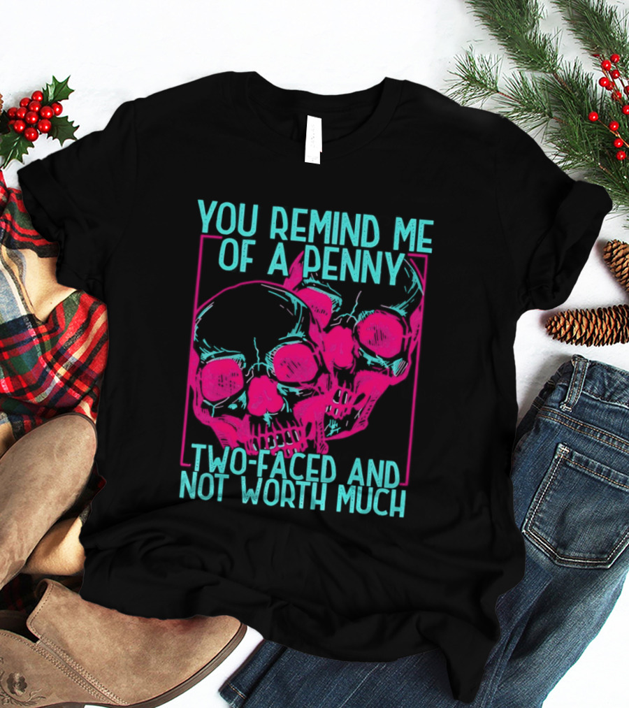 You Remind Me Of A Penny Two Faced Skulls Not Worth Much T-Shirt