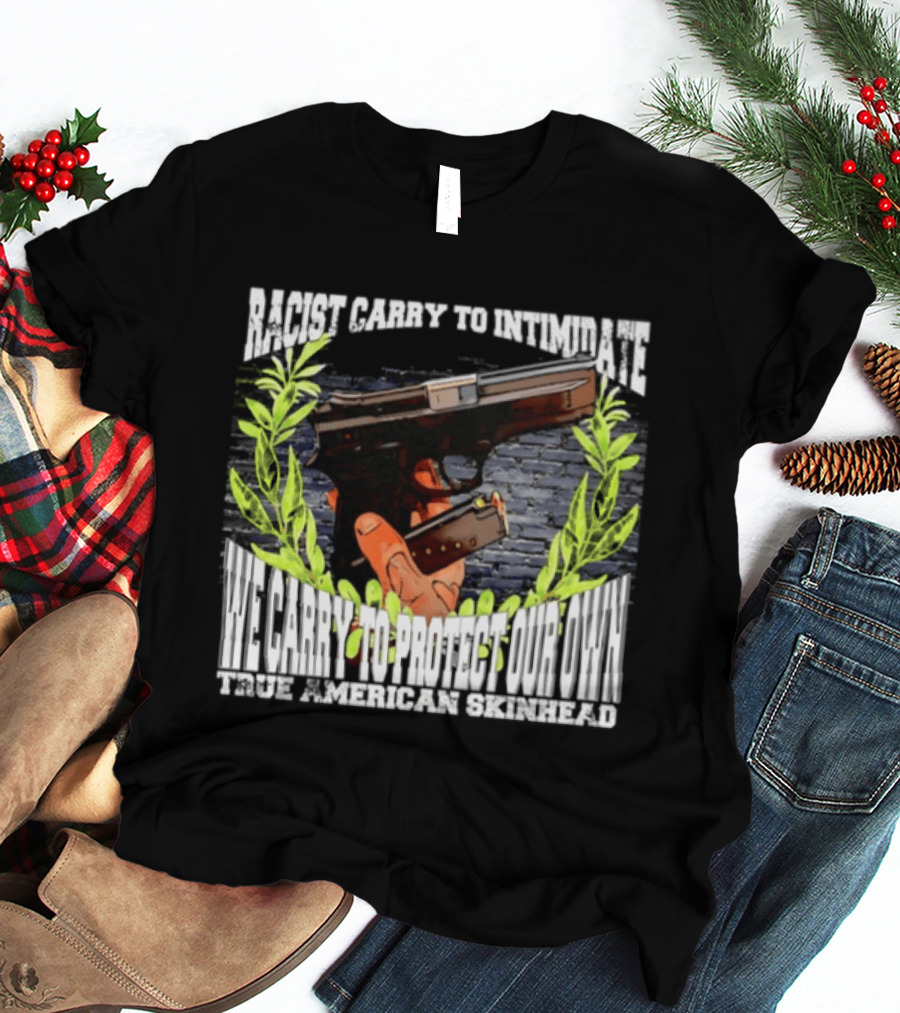 Racist Carry To Intimidate We Carry To Protect Our Own True American Skinhead T-Shirt