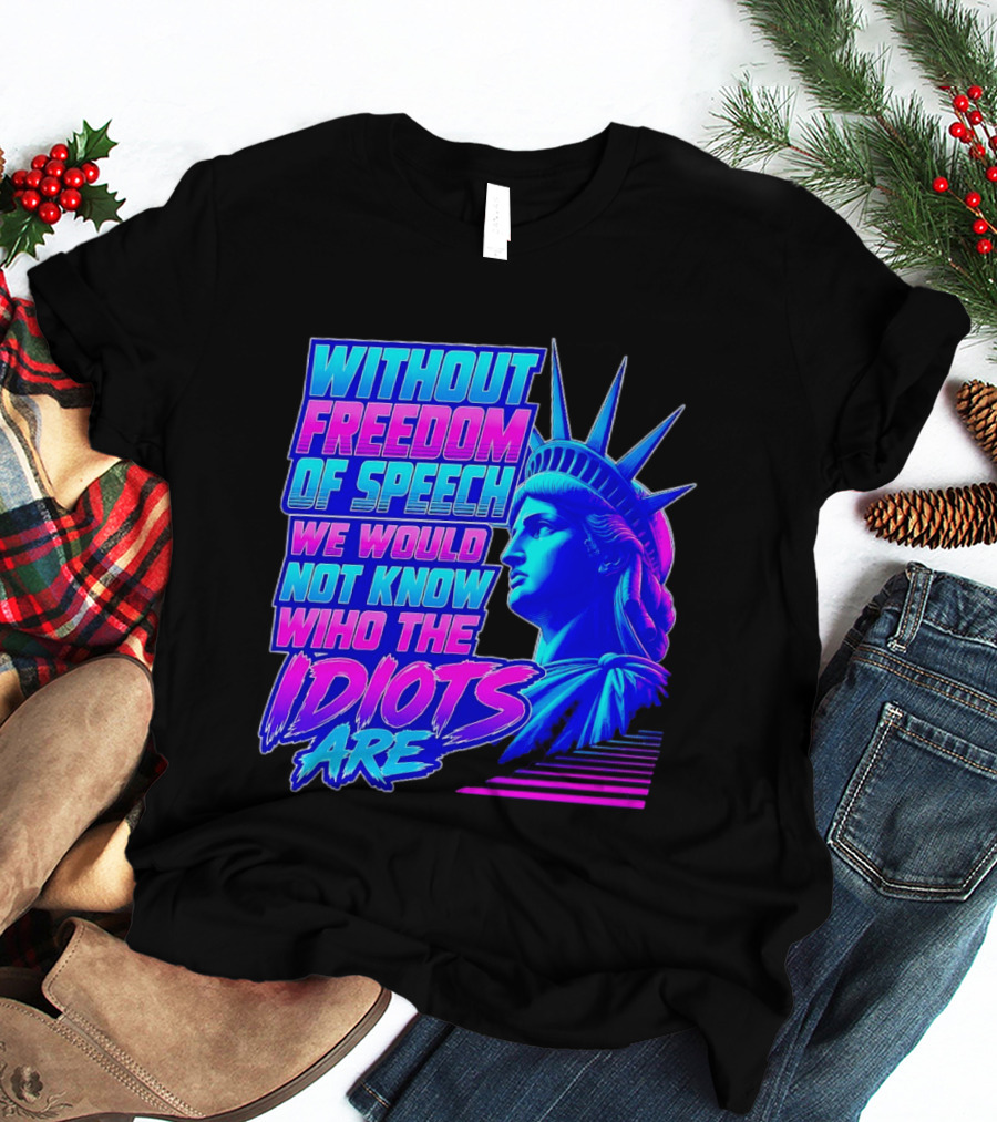 Without Freedom Of Speech We Would Not Know Who The Idiots Are Statue Of Liberty T-Shirt