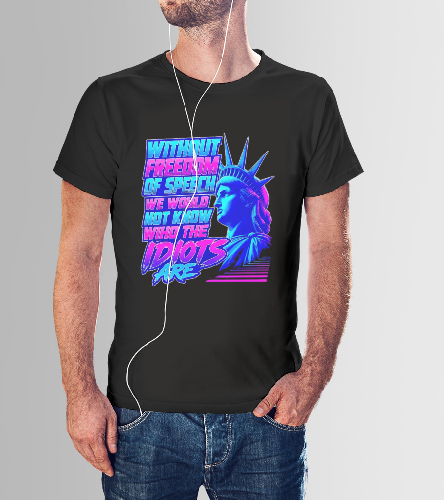 Without Freedom Of Speech We Would Not Know Who The Idiots Are Statue Of Liberty T-Shirt