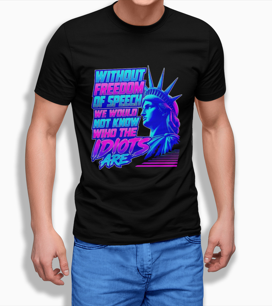 Without Freedom Of Speech We Would Not Know Who The Idiots Are Statue Of Liberty T-Shirt