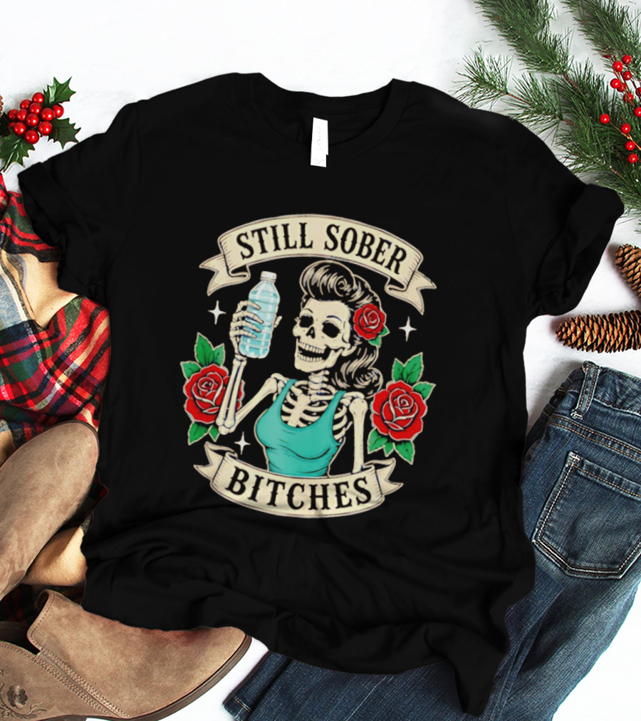 Still Sober Bitches Skeleton Woman With Water Bottle And Roses T-Shirt