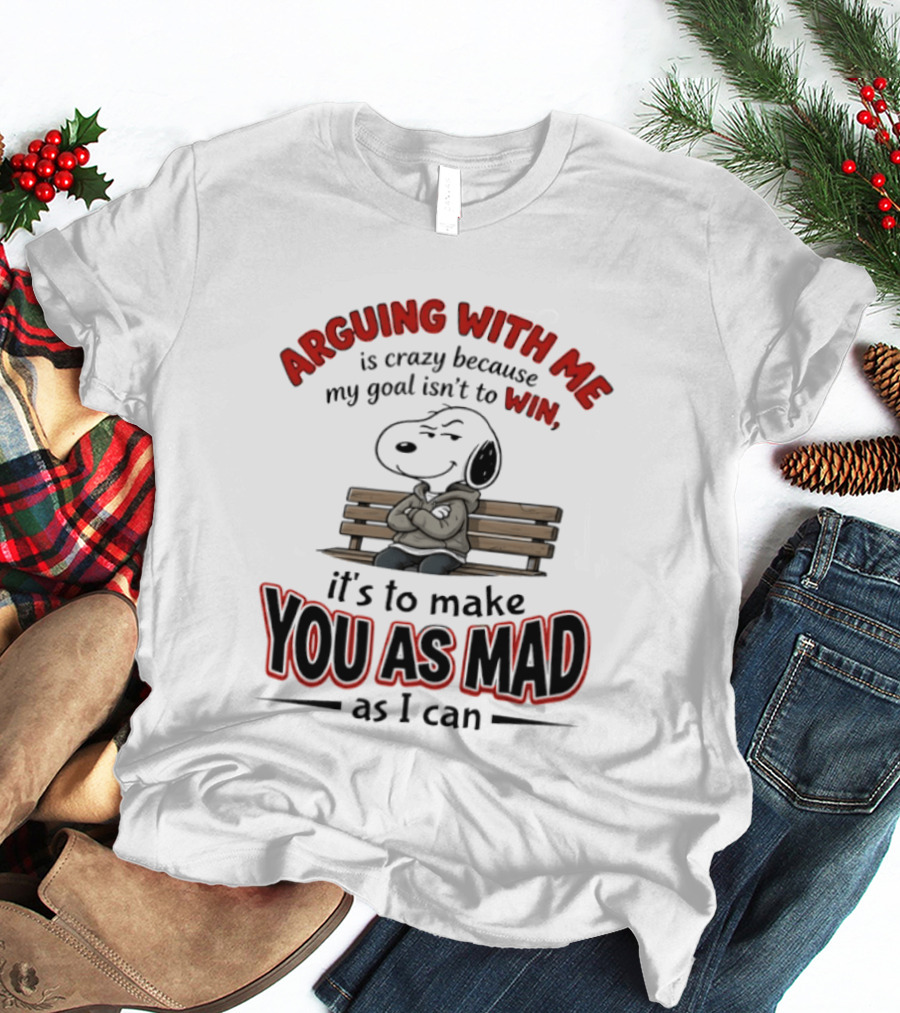 Arguing With Me Is Crazy Because My Goal Isn't To Win It's To Make You As Mad As I Can Snoopy T-Shirt