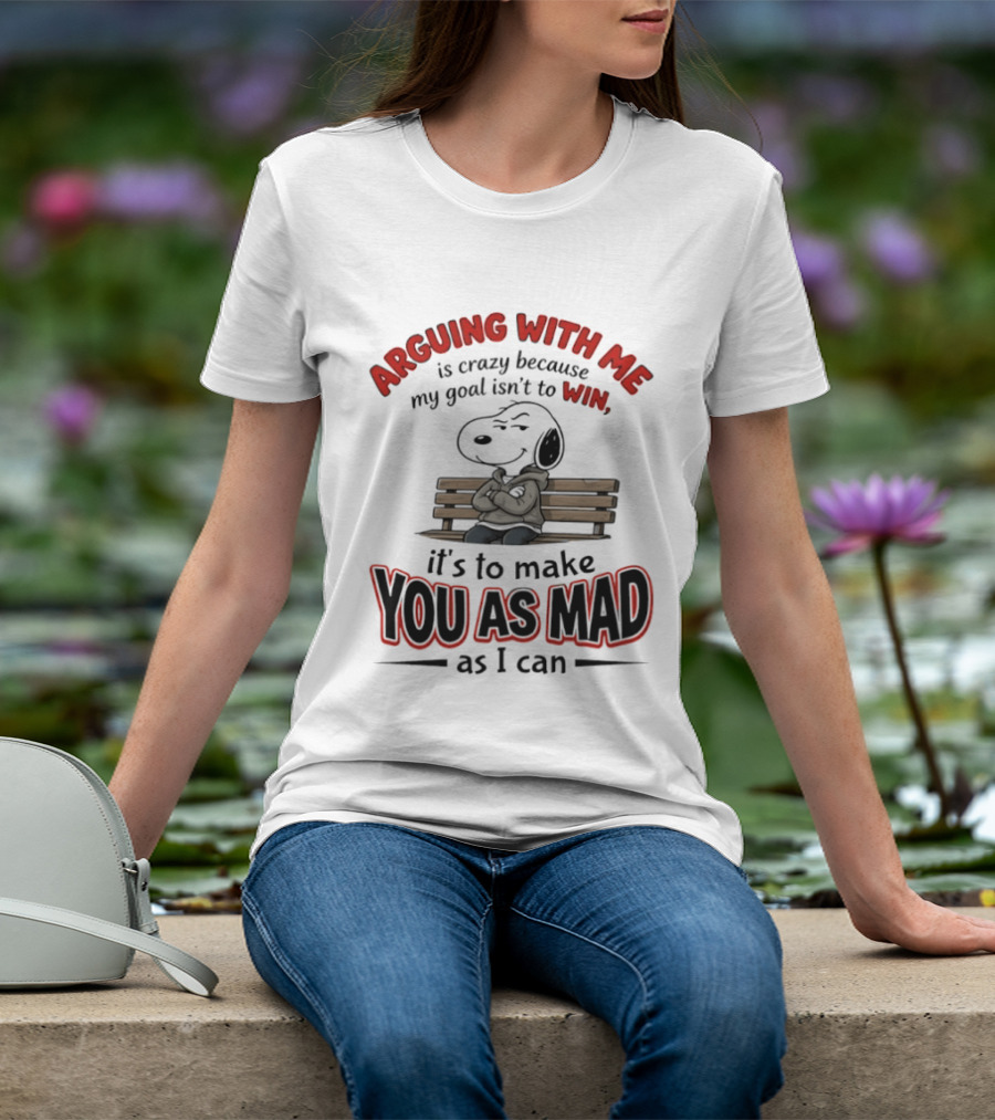 Arguing With Me Is Crazy Because My Goal Isn't To Win It's To Make You As Mad As I Can Snoopy T-Shirt