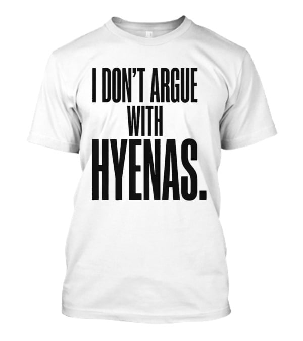I Don't Argue With Hyenas T-Shirt