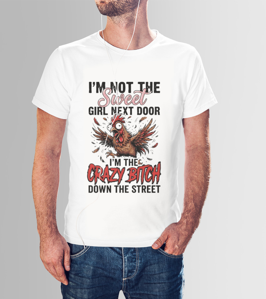 I'm Not The Sweet Girl Next Door I'm The Crazy Bitch Down The Street Chicken T-Shirt