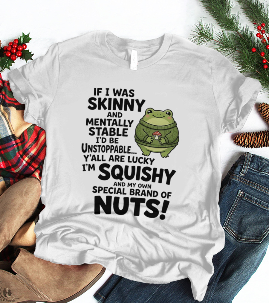 If I Was Skinny And Mentally Stable I'd Be Unstoppable Lucky I'm Squishy Special Brand Of Nuts Frog T-Shirt
