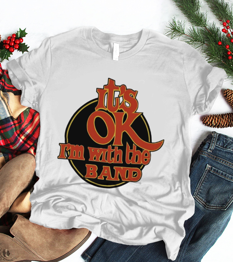 It's Ok I'm With The Band Rock And Roll T-Shirt