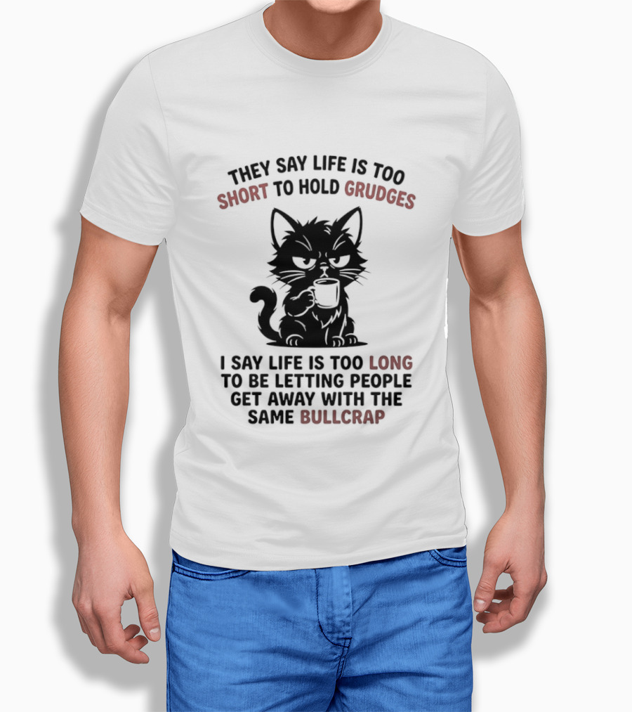 They Say Life Is Too Short To Hold Grudges Cat Life Is Too Long Same Bullcrap T-Shirt
