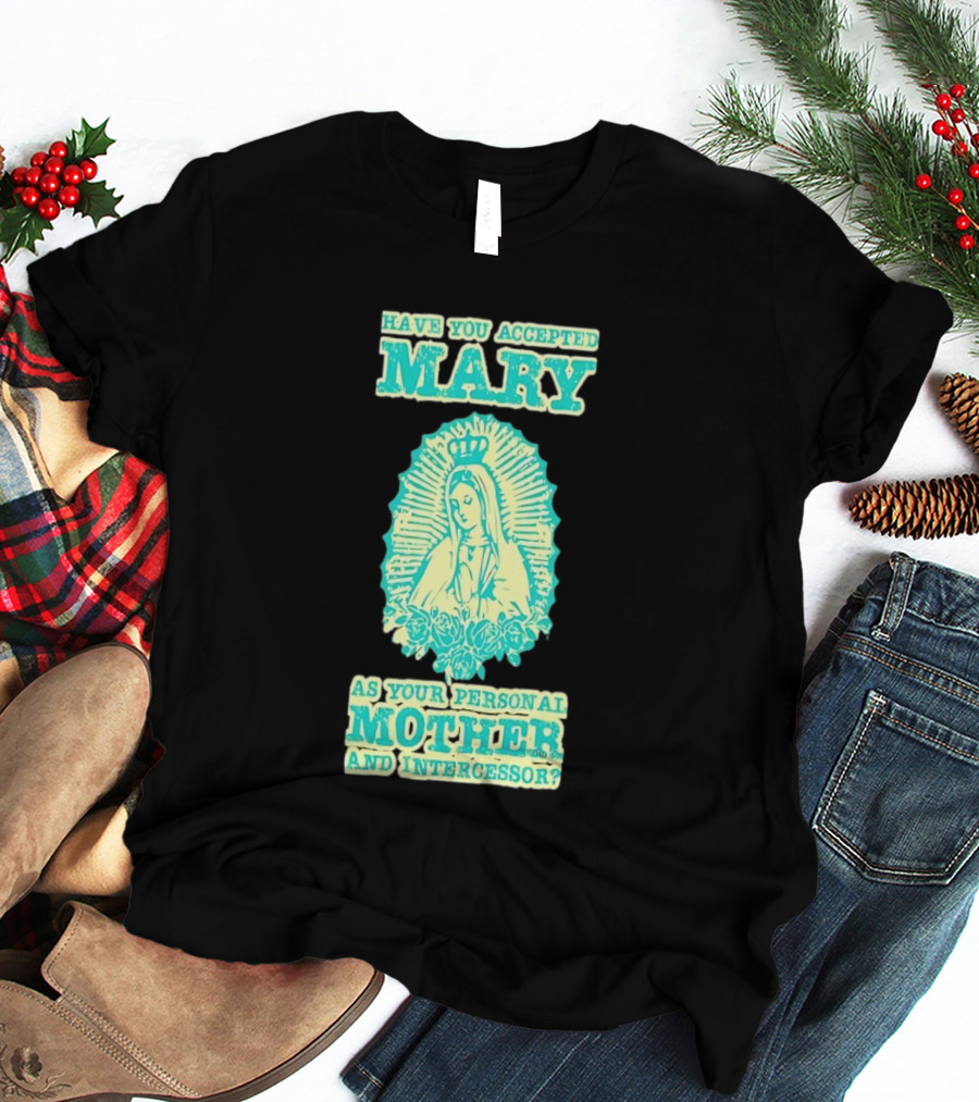 Have You Accepted Mary As Your Personal Mother And Intercessor With Crowned Virgin And Floral Accents T-Shirt