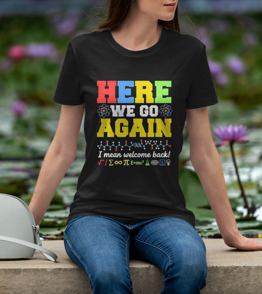 Here We Go Again I Mean Welcome Back Science Teacher Physics Chemistry T-Shirt
