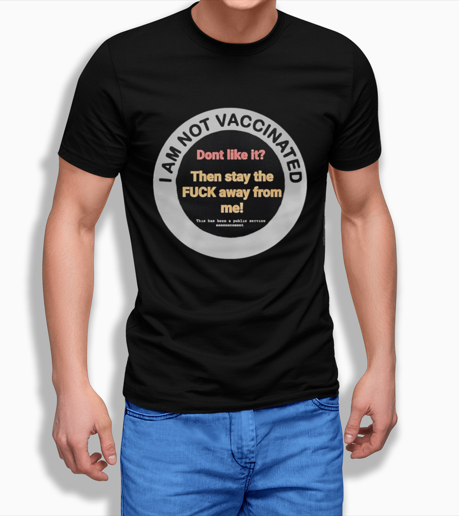 I AM NOT VACCINATED Dont Like It Then Stay The FUCK Away From Me This Has Been A Public Service Announcement T-Shirt