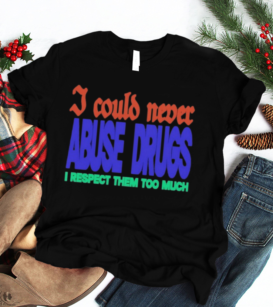 I Could Never Abuse Drugs I Respect Them Too Much Bold Colorful Phrase T-Shirt
