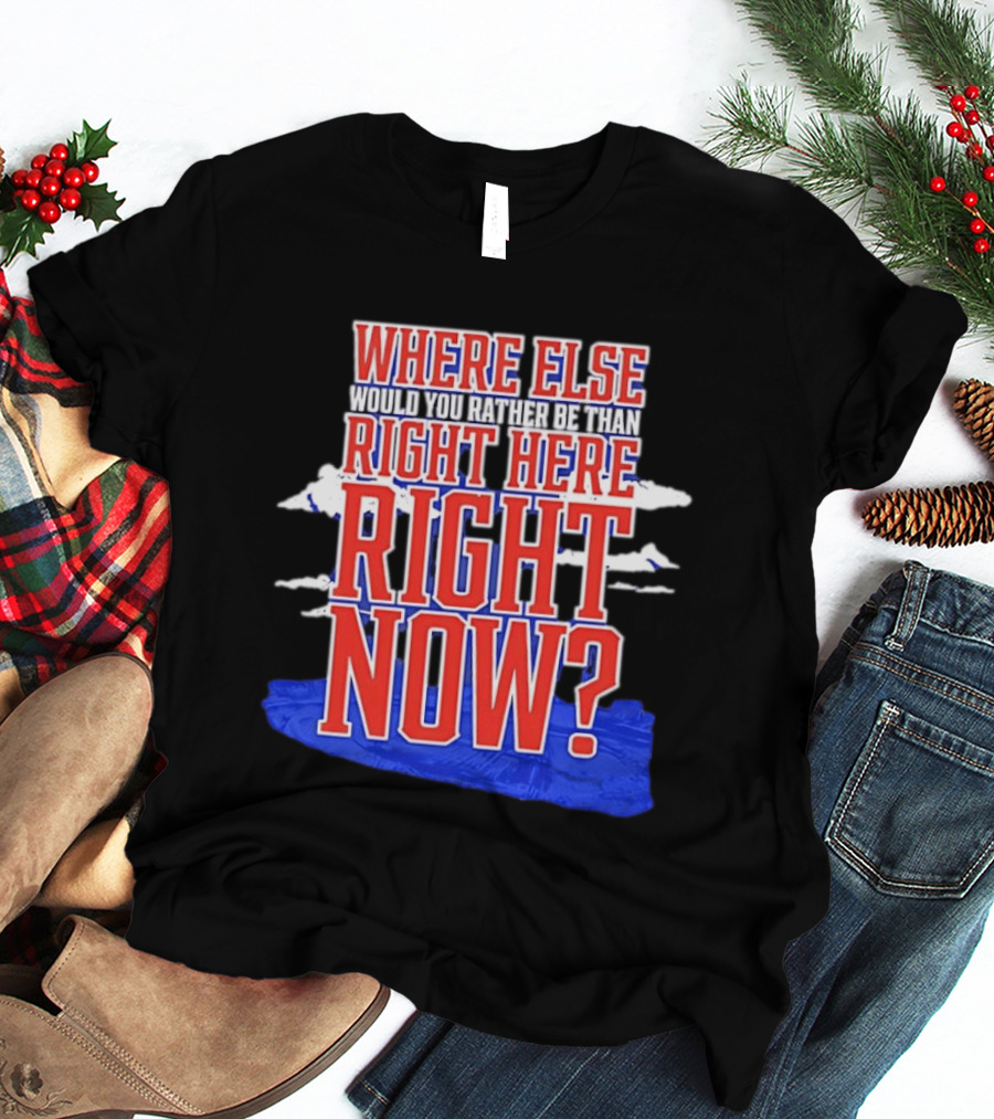 Where Else Would You Rather Be Than Right Here Right Now Bold Motivational T-Shirt