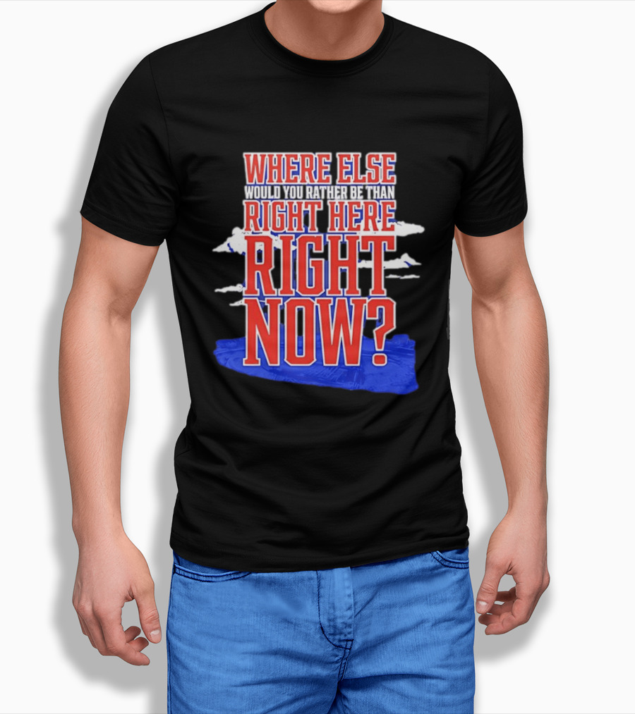 Where Else Would You Rather Be Than Right Here Right Now Bold Motivational T-Shirt