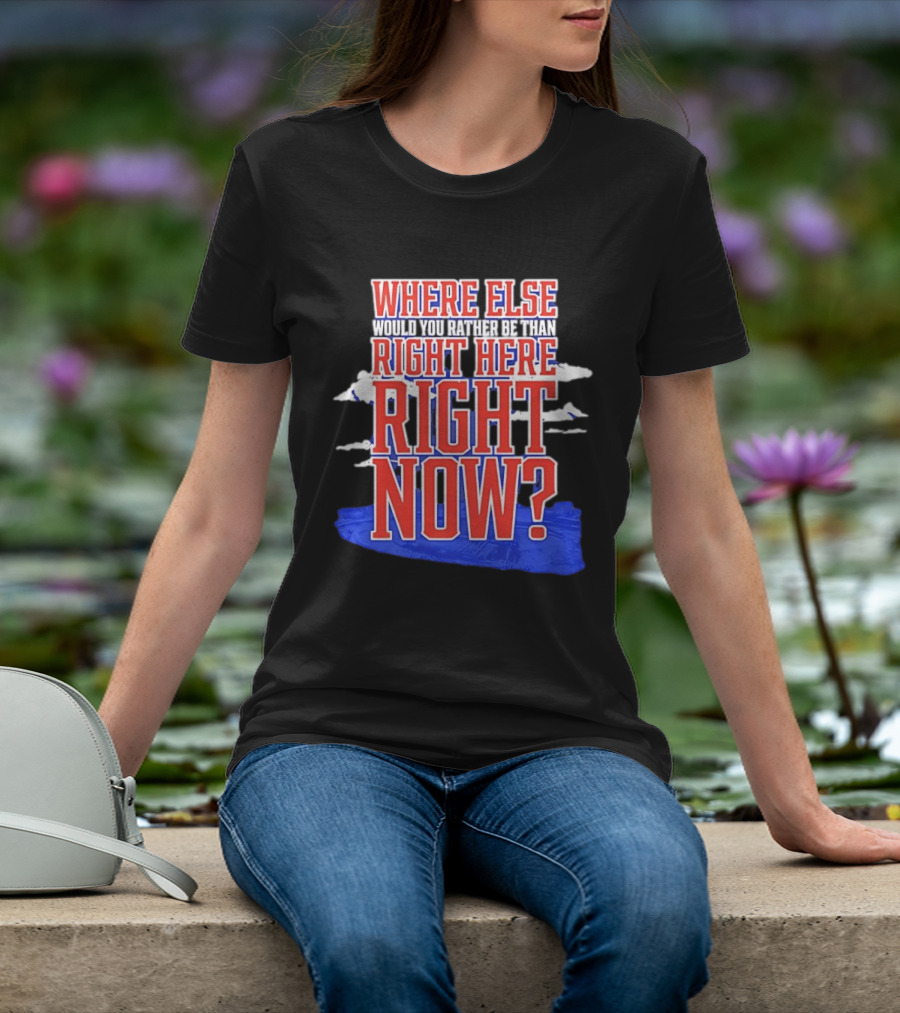 Where Else Would You Rather Be Than Right Here Right Now Bold Motivational T-Shirt