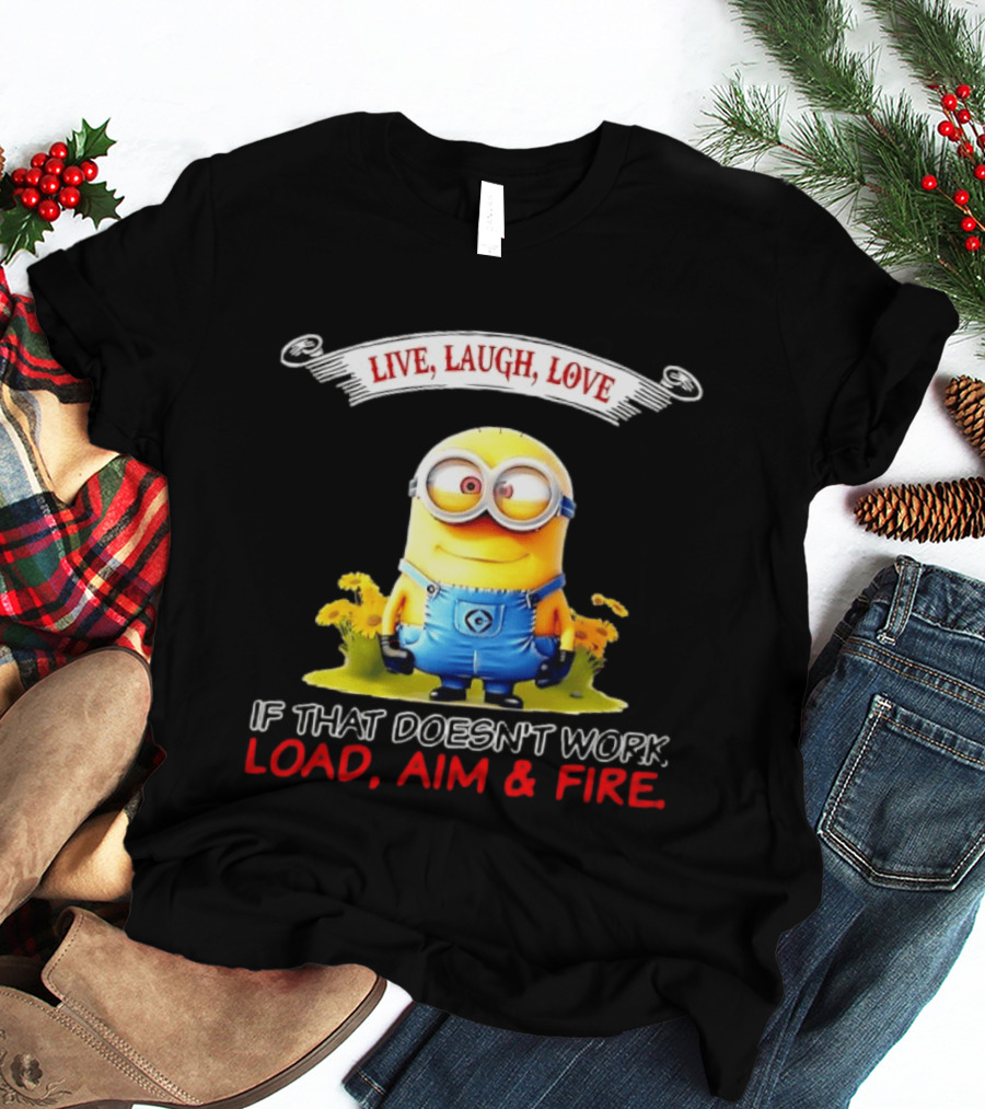 Live Laugh Love Minion If That Doesn't Work Load Aim Fire T-Shirt