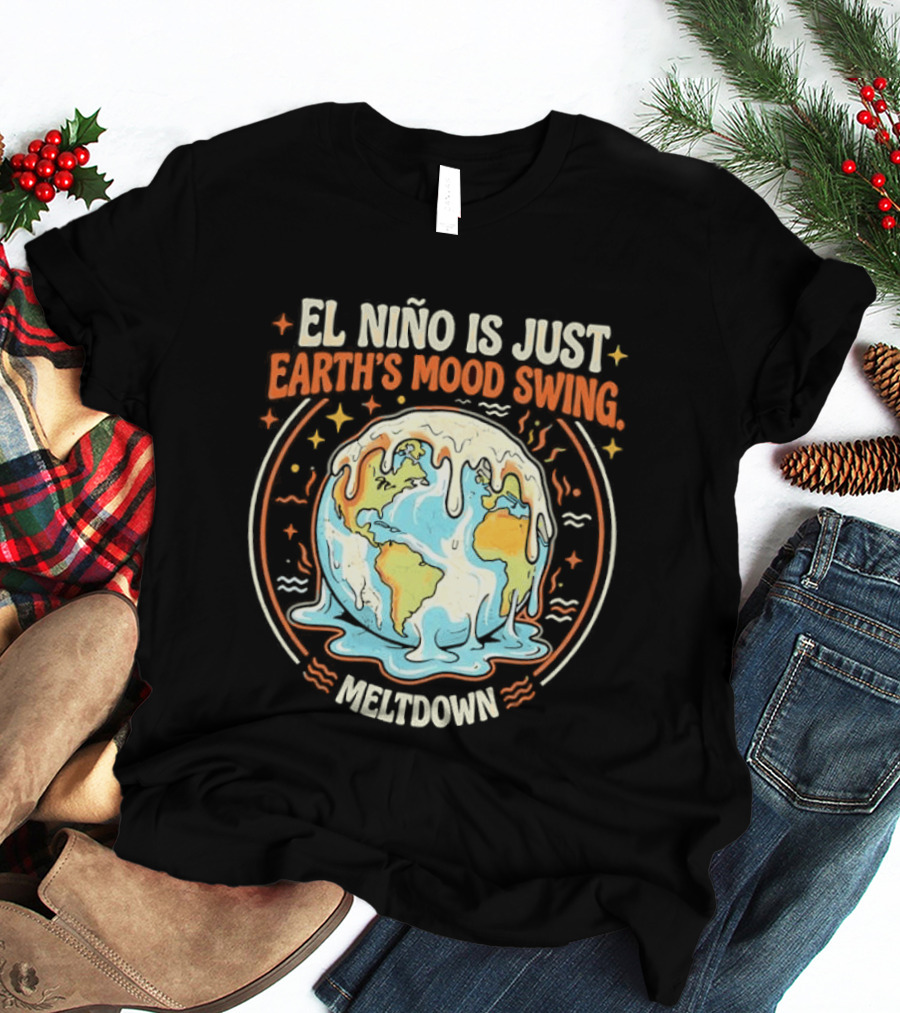 El Nino Is Just Earth's Mood Swing Meltdown Globe Melting Climate Humor T-Shirt