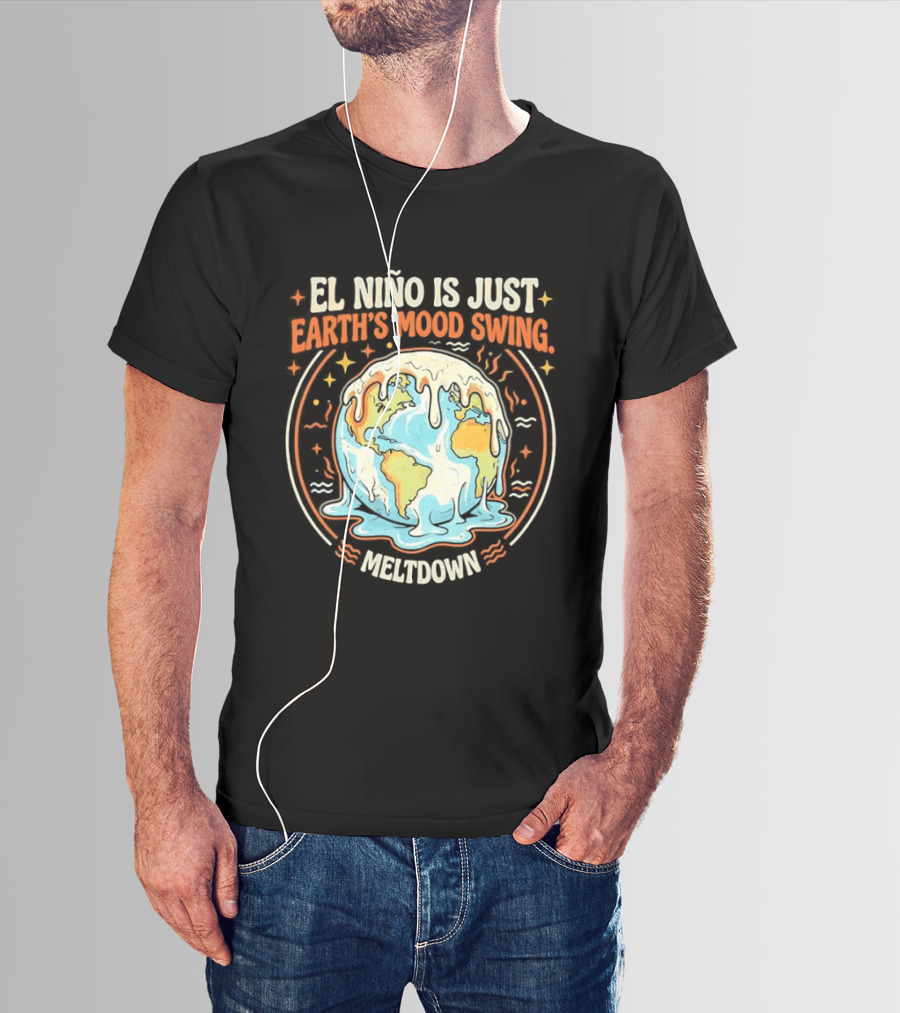 El Nino Is Just Earth's Mood Swing Meltdown Globe Melting Climate Humor T-Shirt
