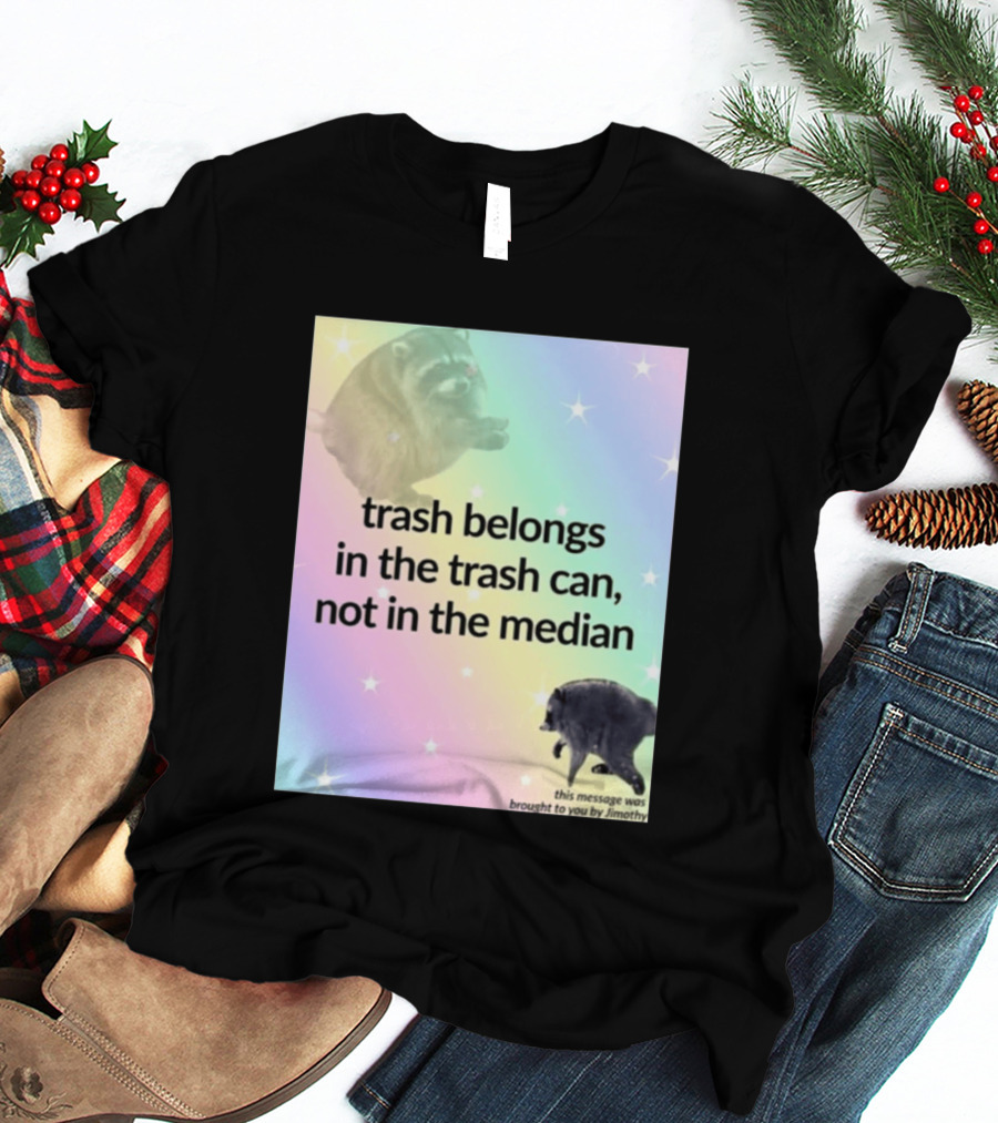 Trash Belongs In The Trash Can Not In The Median This Message Was Brought To You By Jimothy T-Shirt