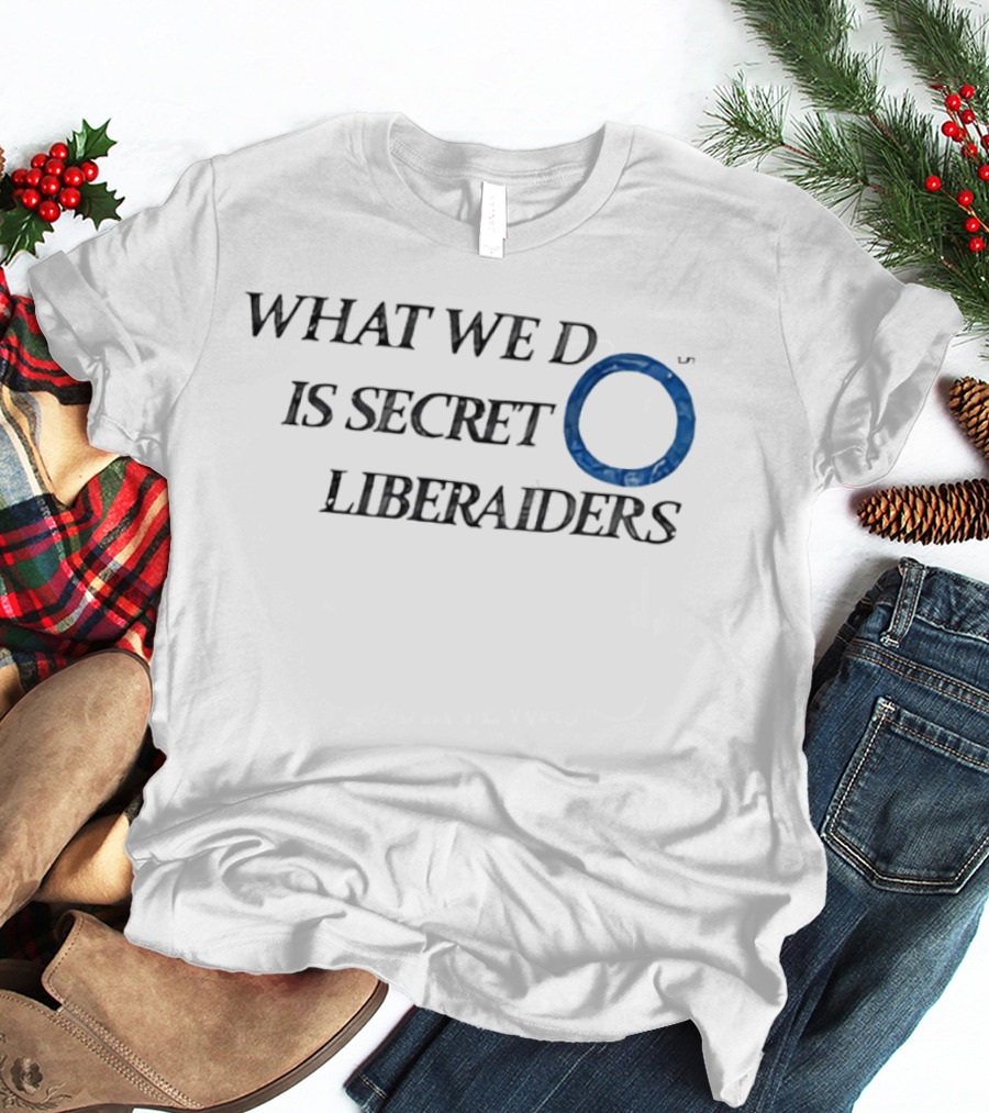 What We Do Is Secret Liberaiders O Streetwear T-Shirt