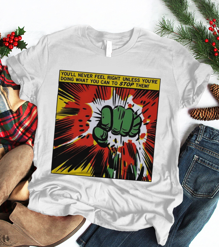 You'll Never Feel Right Unless You're Doing What You Can To Stop Them Green Fist Action Burst T-Shirt