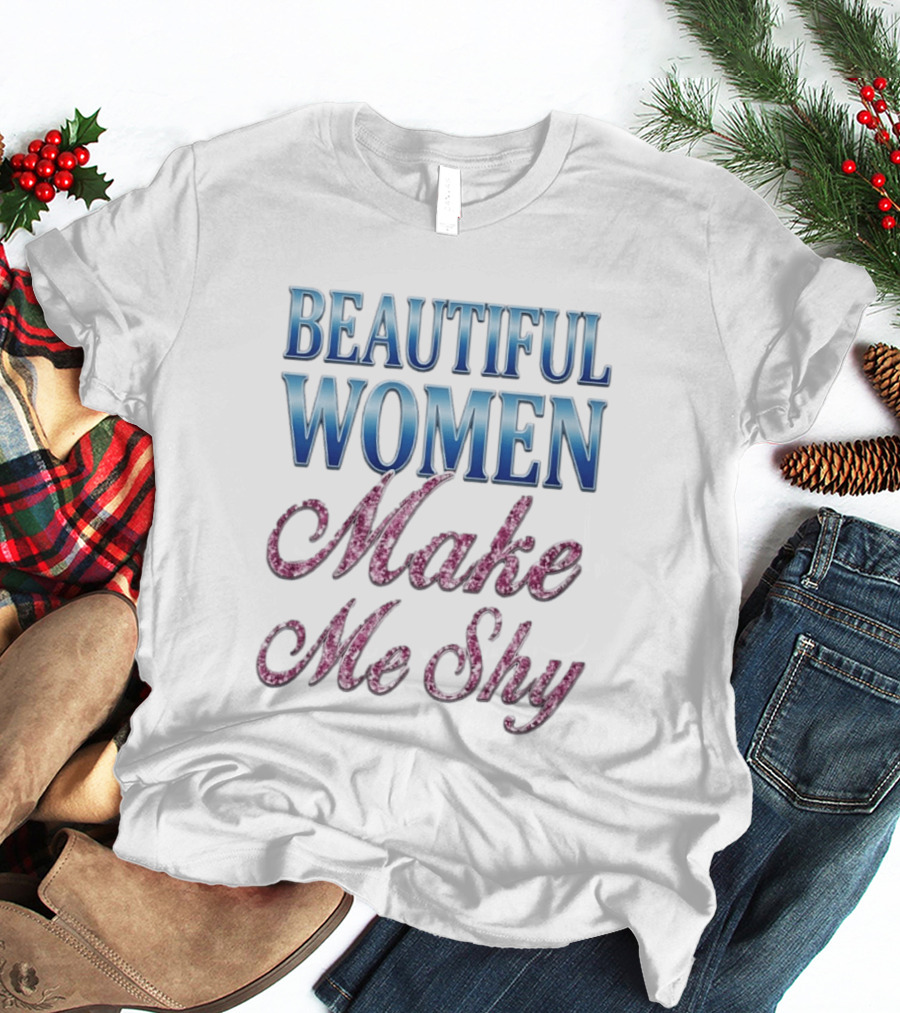 Beautiful Women Make Me Shy T-Shirt