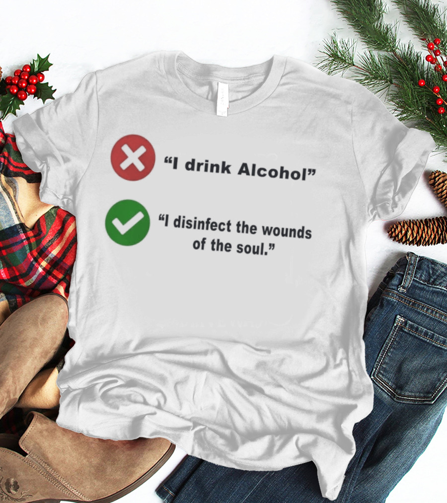I Drink Alcohol I Disinfect The Wounds Of The Soul T-Shirt