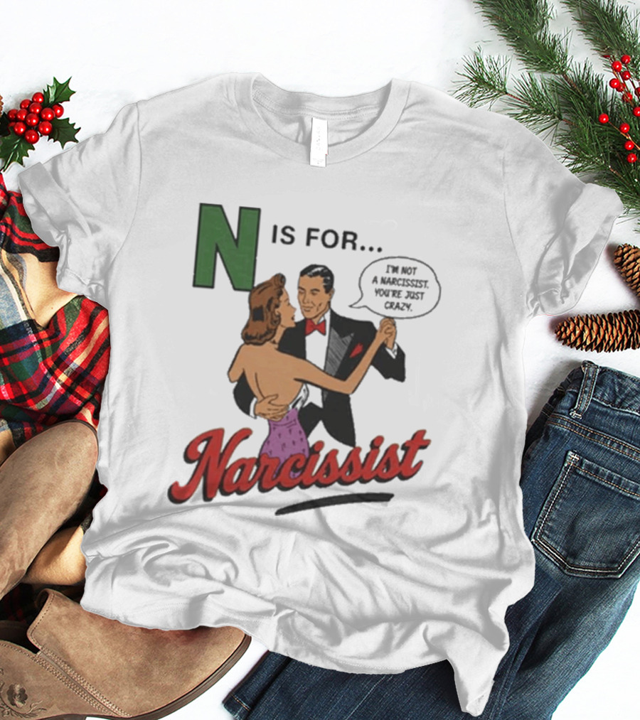 N Is For Narcissist I'm Not A Narcissist You're Just Crazy T-Shirt