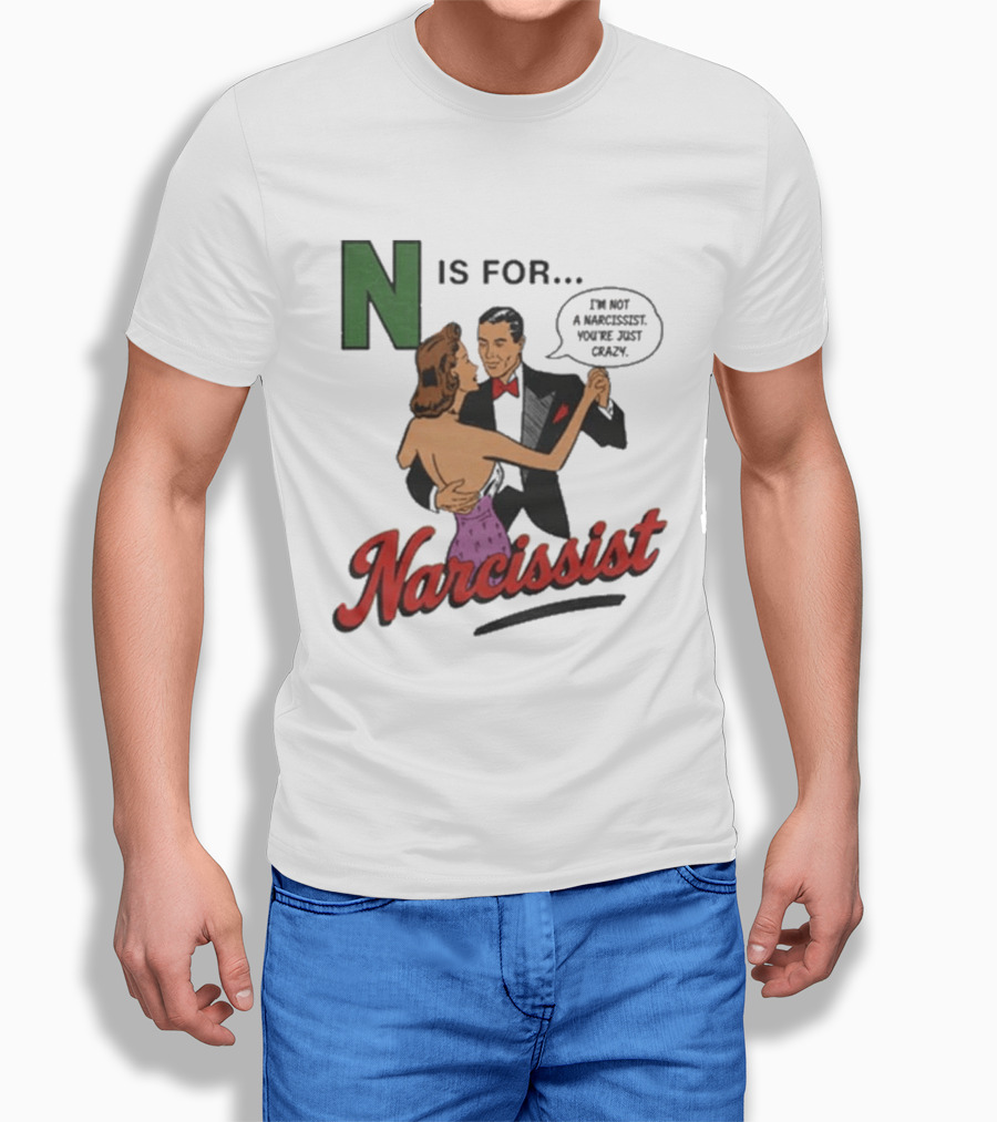 N Is For Narcissist I'm Not A Narcissist You're Just Crazy T-Shirt