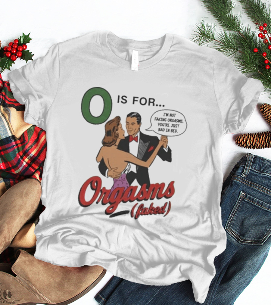 O Is For Orgasm Faked T-Shirt