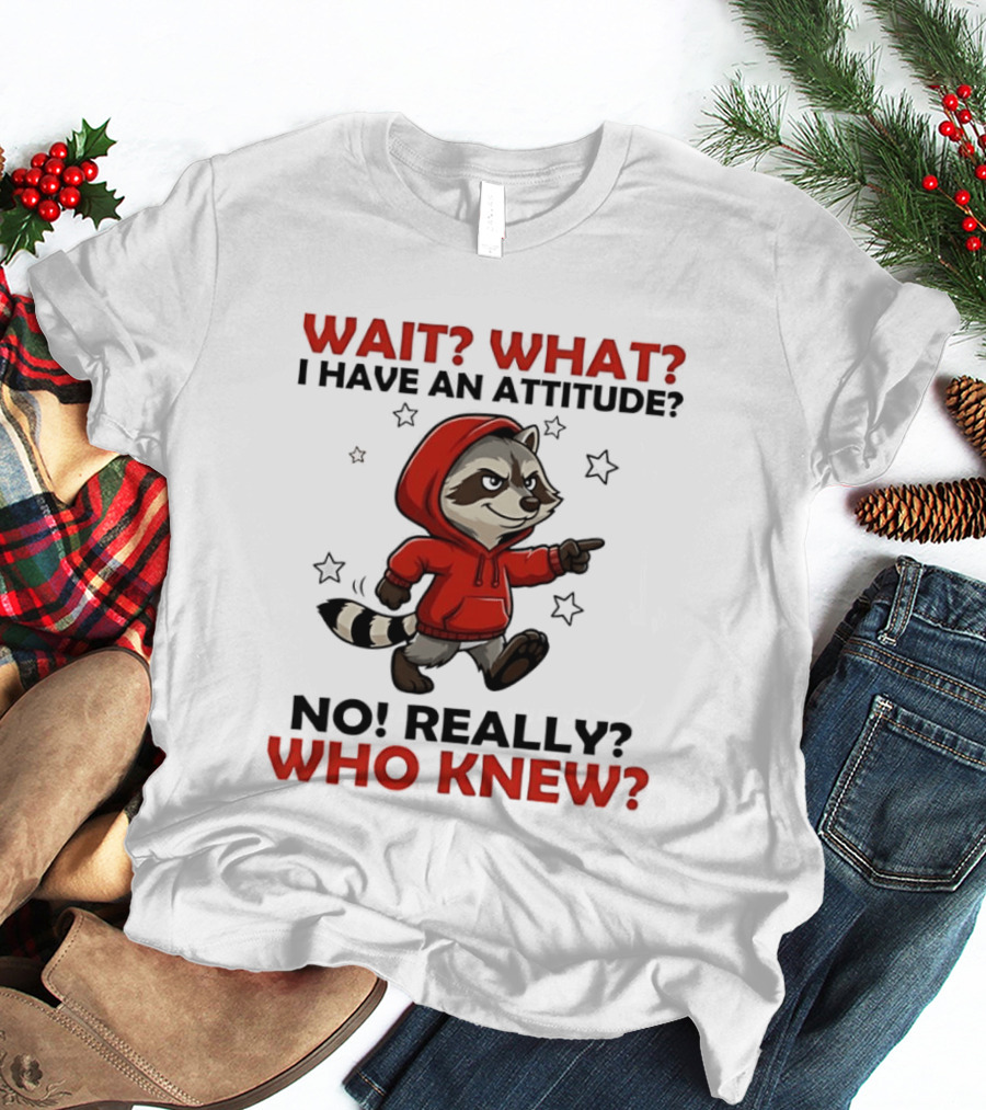 Wait What I Have An Attitude No Really Who Knew Raccoon In Red T-Shirt