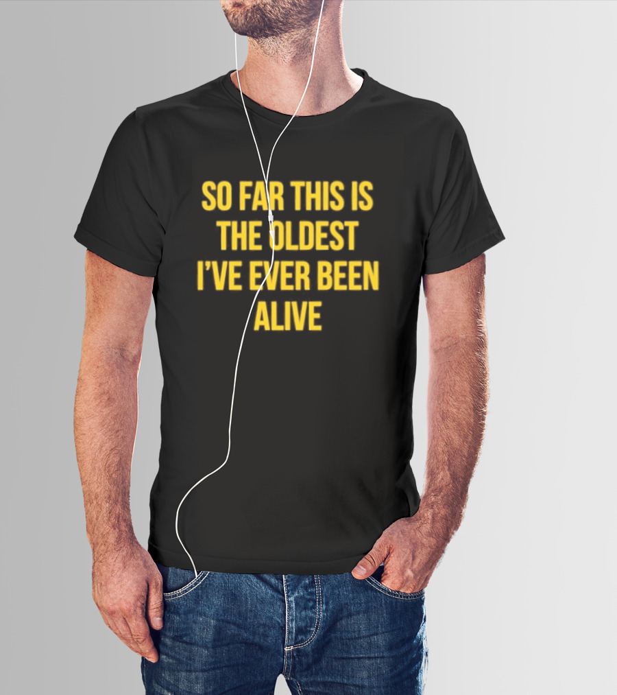 So Far This Is The Oldest I've Ever Been Alive Phrase T-Shirt