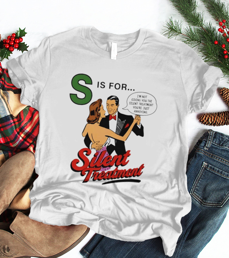 Silent Treatment S Is For I'm Not Giving You The Silent Treatment You're Just Annoying T-Shirt