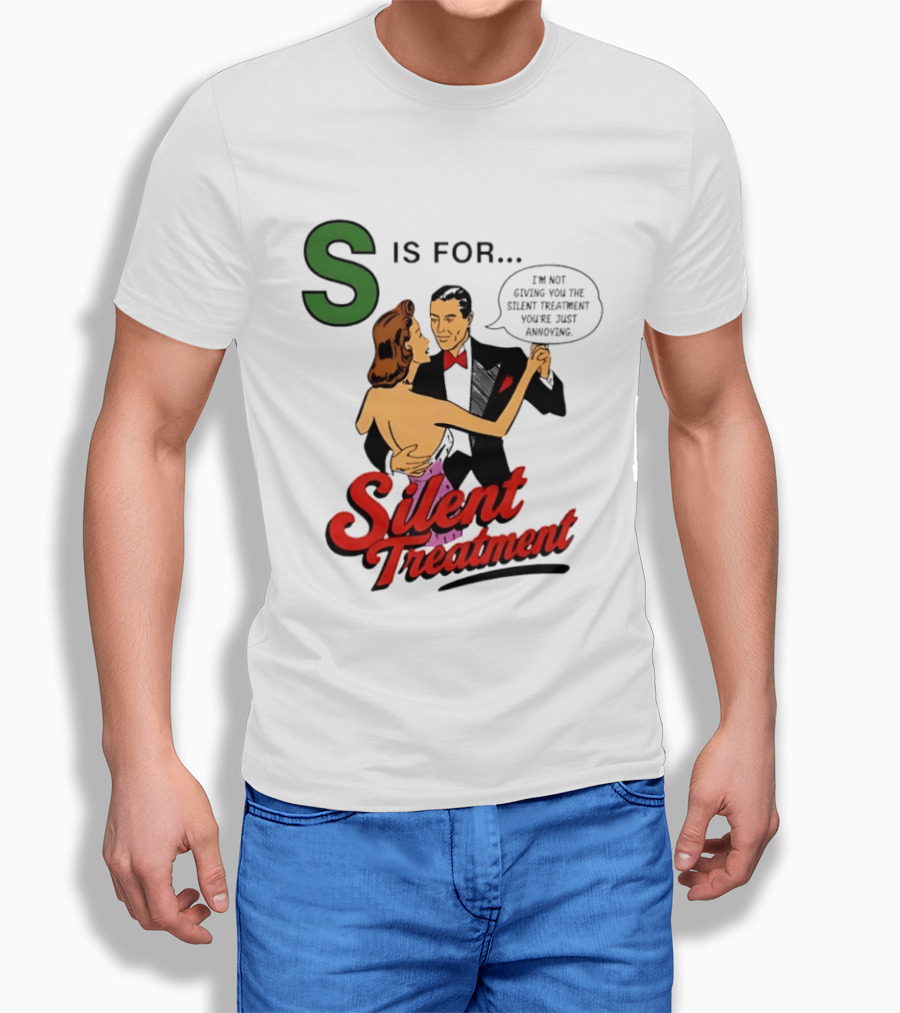 Silent Treatment S Is For I'm Not Giving You The Silent Treatment You're Just Annoying T-Shirt