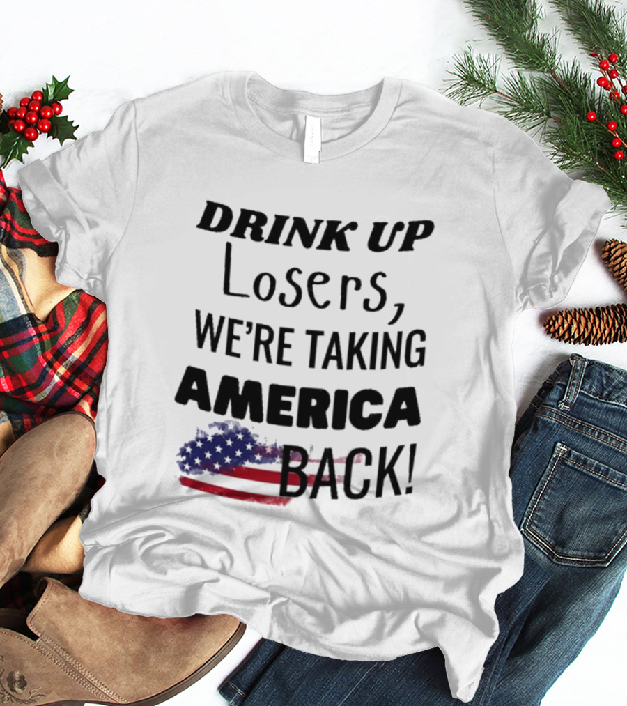 Drink Up Losers We're Taking America Back Flag T-Shirt