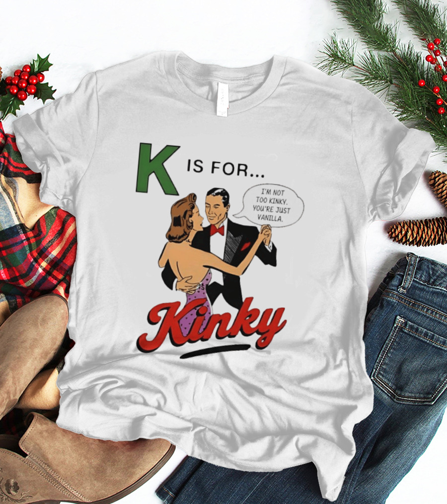 K Is For Kinky Retro Style Humor I'm Not Too Kinky You're Just Vanilla T-Shirt
