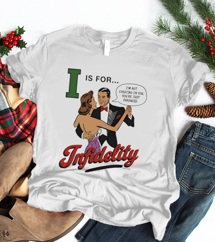 I Is For Infidelity I'm Not Cheating On You You're Just Paranoid T-Shirt