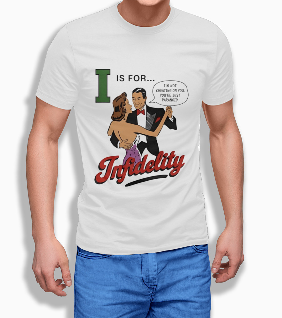 I Is For Infidelity I'm Not Cheating On You You're Just Paranoid T-Shirt