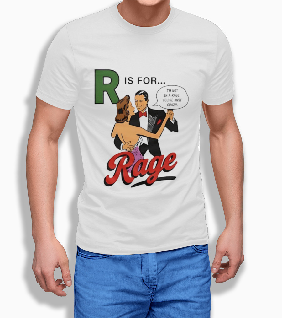 R Is For Rage I'm Not In A Rage You're Just Crazy T-Shirt