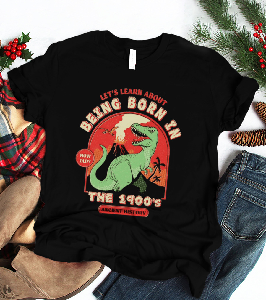 Let's Learn About Being Born In The 1900's Dinosaur Ancient History How Old? T-Shirt
