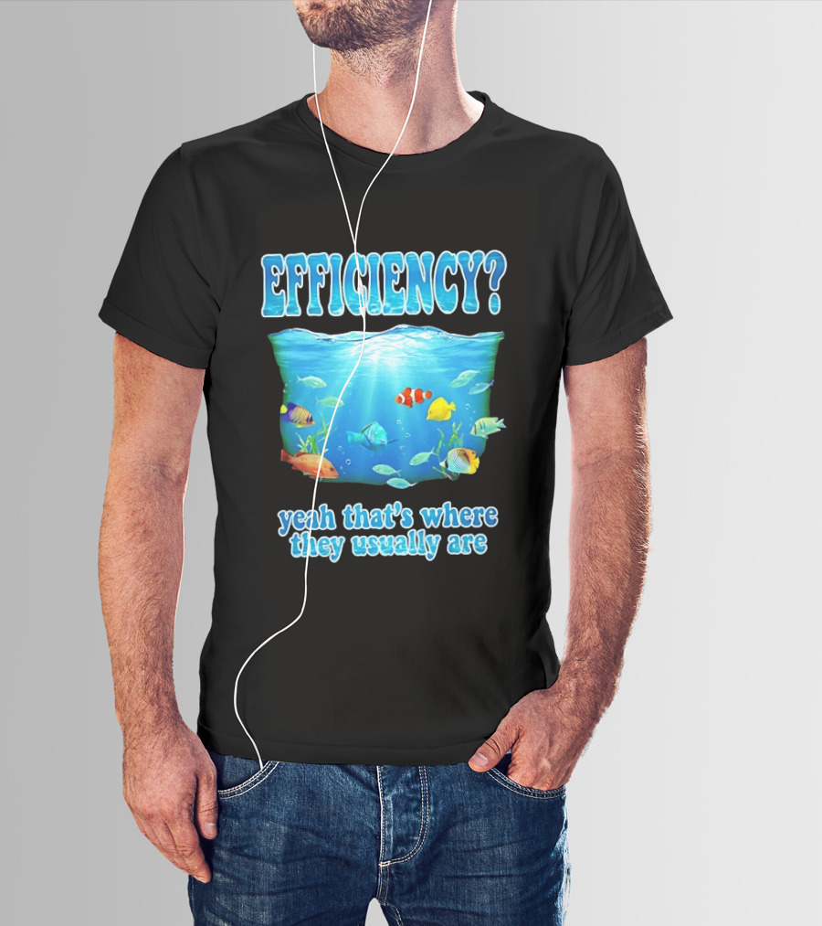 Efficiency Yeah That's Where They Usually Are Ocean Fish T-Shirt